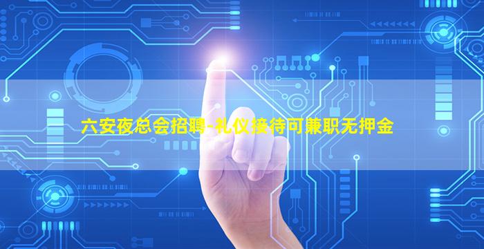 六安夜总会招聘-礼仪接待可兼职无押金